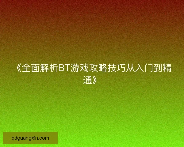 《全面解析BT游戏攻略技巧从入门到精通》