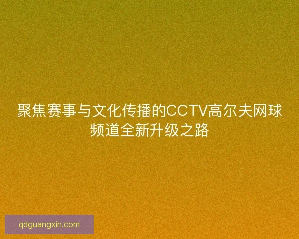 聚焦赛事与文化传播的CCTV高尔夫网球频道全新升级之路